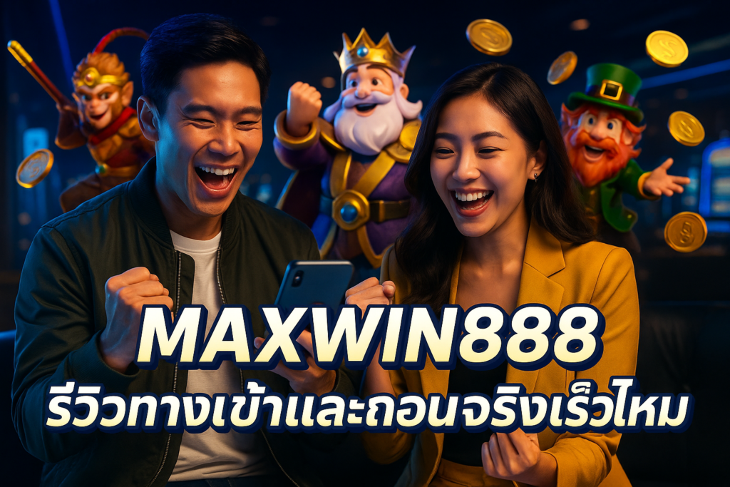 MAXWIN888 รีวิวทางเข้าและถอนจริงเร็วไหม